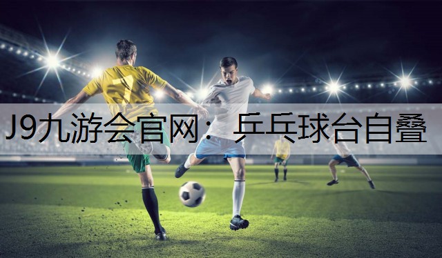 J9九游会官网：乒乓球台自叠