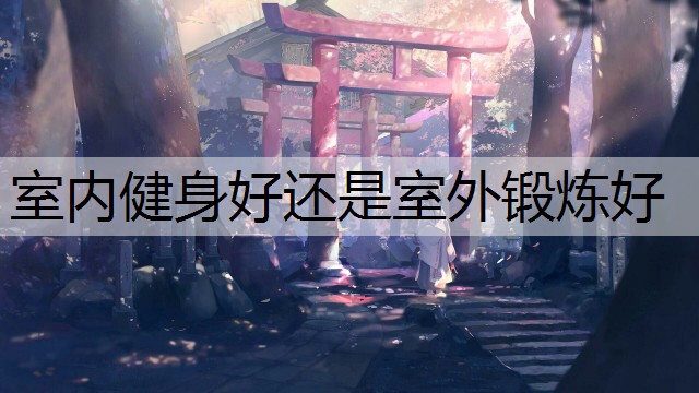 室内健身好还是室外锻炼好