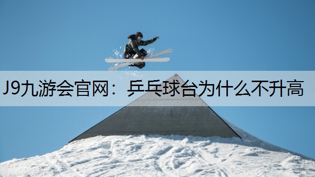 J9九游会官网：乒乓球台为什么不升高