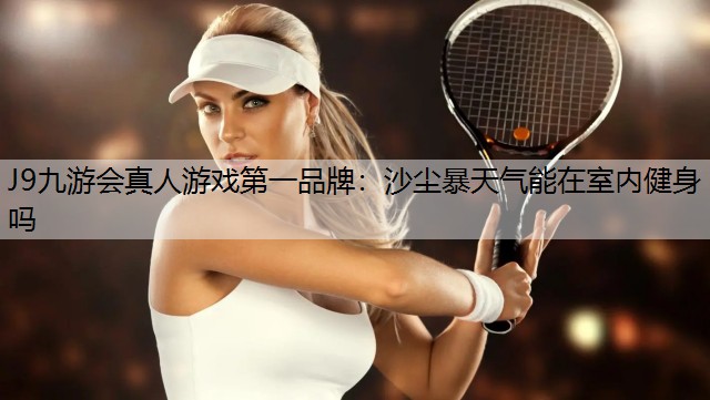 J9九游会真人游戏第一品牌：沙尘暴天气能在室内健身吗