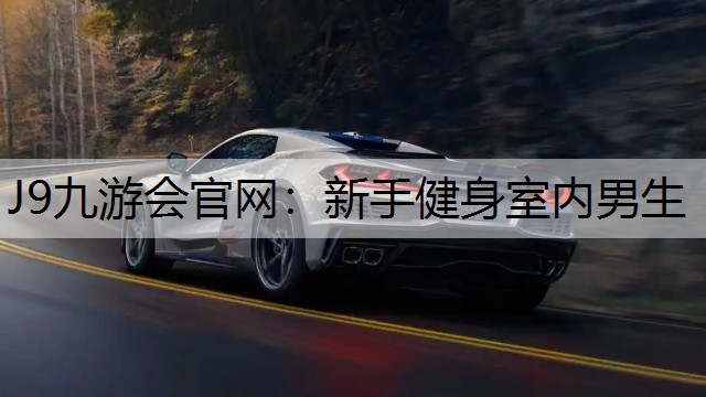 J9九游会官网：新手健身室内男生