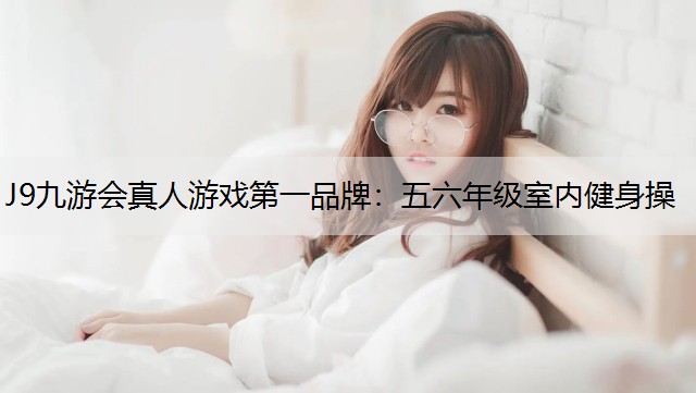 J9九游会真人游戏第一品牌：五六年级室内健身操