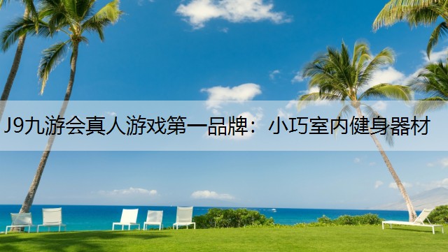 J9九游会真人游戏第一品牌：小巧室内健身器材