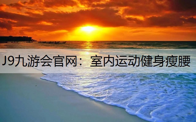 J9九游会官网：室内运动健身瘦腰