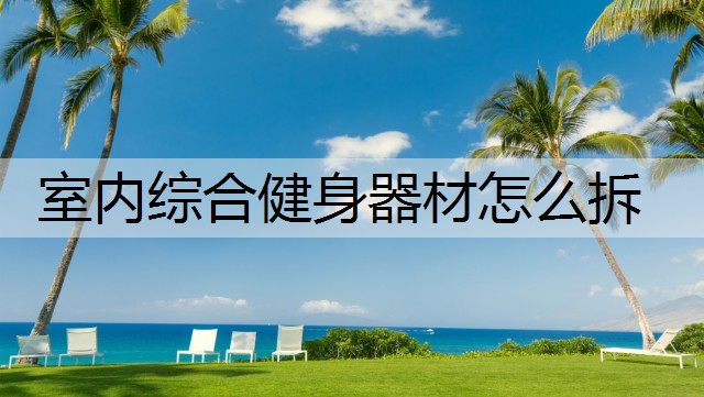 室内综合健身器材怎么拆