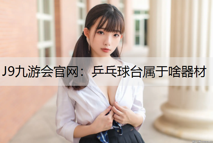 J9九游会官网：乒乓球台属于啥器材