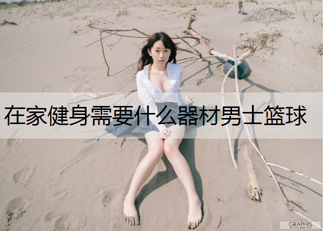 在家健身需要什么器材男士篮球