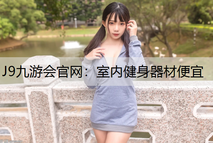 J9九游会官网：室内健身器材便宜