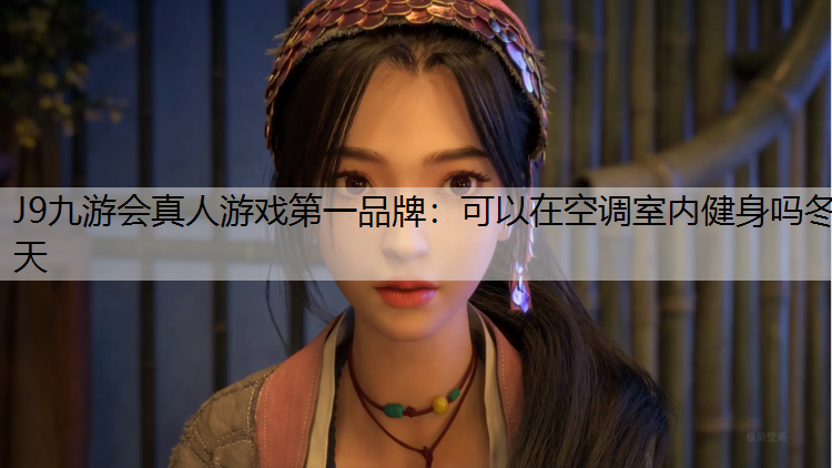 J9九游会真人游戏第一品牌：可以在空调室内健身吗冬天