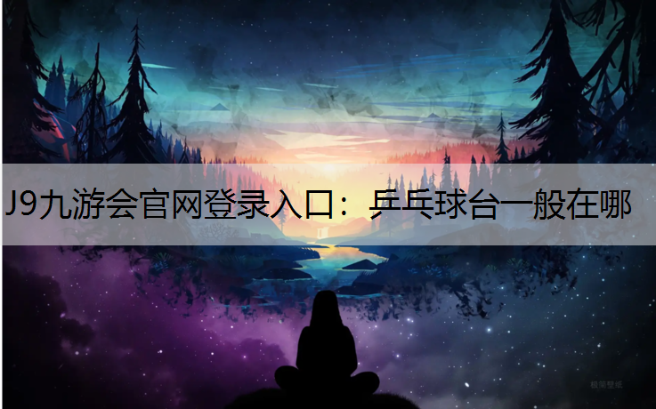 J9九游会官网登录入口：乒乓球台一般在哪