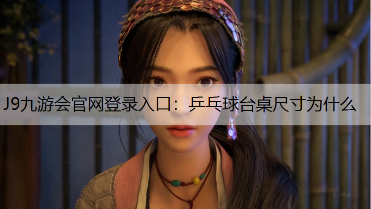 J9九游会官网登录入口：乒乓球台桌尺寸为什么