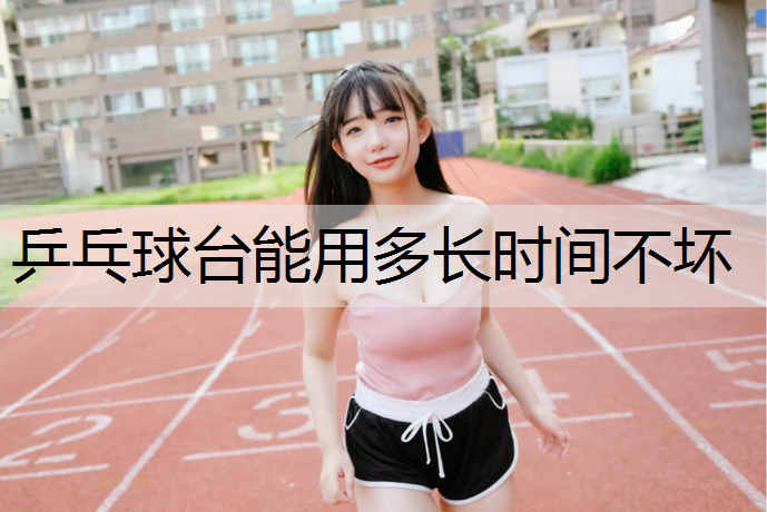 乒乓球台能用多长时间不坏