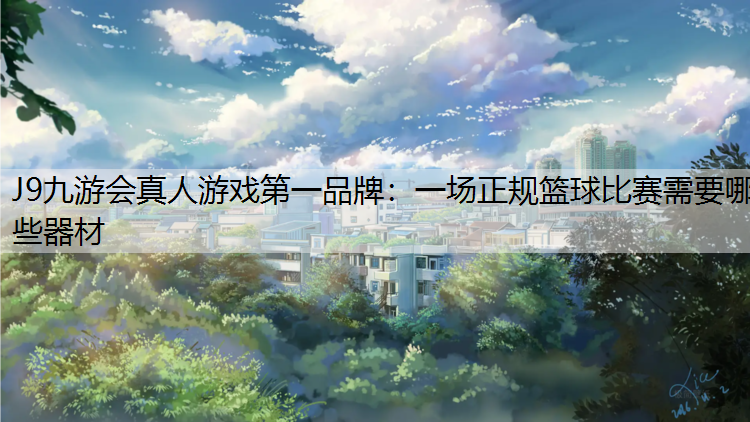 J9九游会真人游戏第一品牌：一场正规篮球比赛需要哪些器材