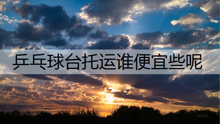 乒乓球台托运谁便宜些呢