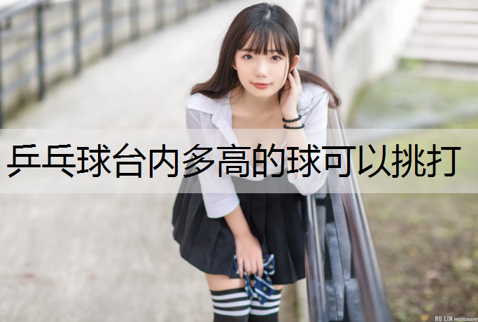 乒乓球台内多高的球可以挑打