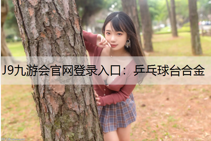 J9九游会官网登录入口：乒乓球台合金