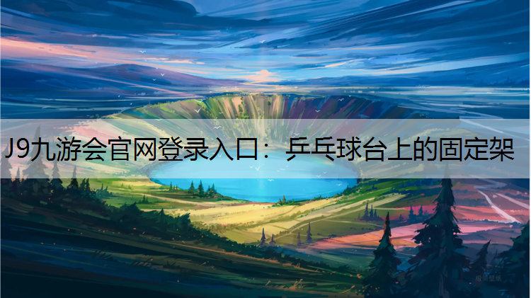 J9九游会官网登录入口：乒乓球台上的固定架