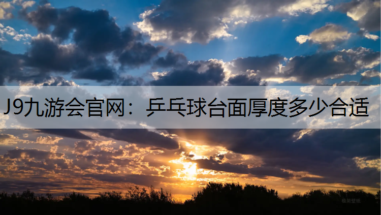 J9九游会官网：乒乓球台面厚度多少合适