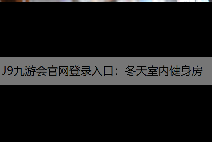 J9九游会官网登录入口：冬天室内健身房