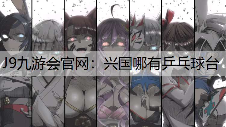 J9九游会官网：兴国哪有乒乓球台