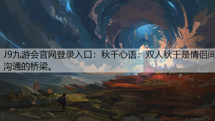 J9九游会官网登录入口：秋千心语：双人秋千是情侣间沟通的桥梁。