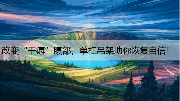改变“干瘪”腹部，单杠吊架助你恢复自信！