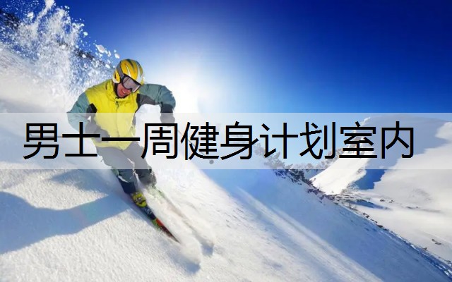 男士一周健身计划室内