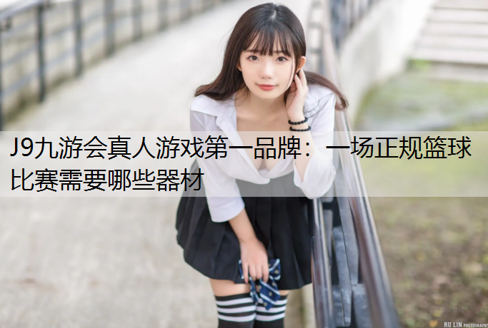 一场正规篮球比赛需要哪些器材
