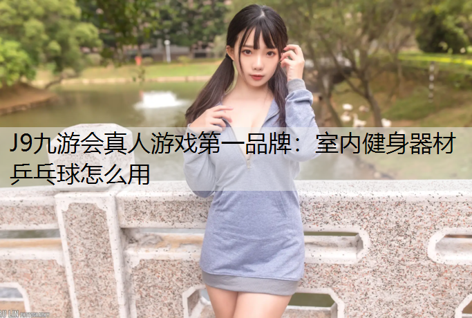 室内健身器材乒乓球怎么用