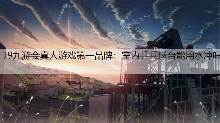 室内乒乓球台能用水冲吗