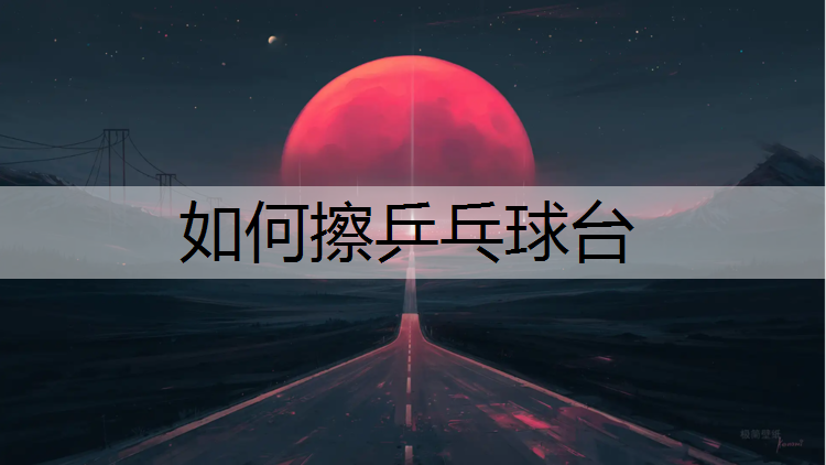 如何擦乒乓球台 如何擦乒乓球台