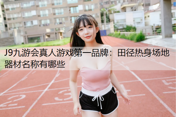 田径热身场地器材名称有哪些