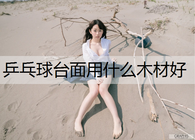 乒乓球台面用什么木材好