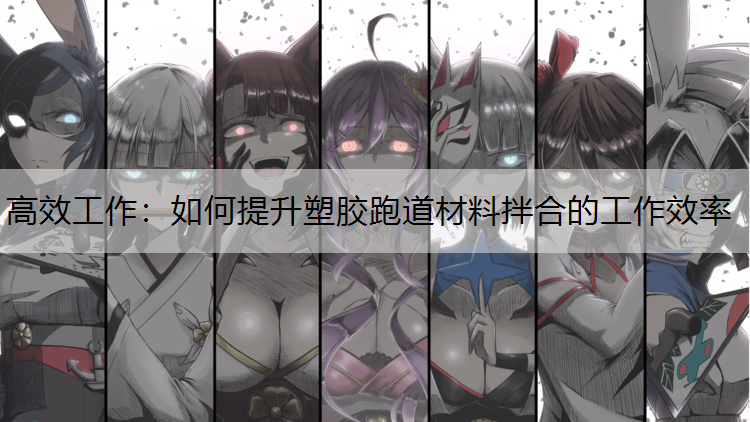 高效工作：如何提升塑胶跑道材料拌合的工作效率