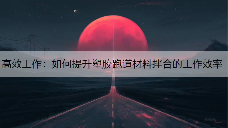 高效工作：如何提升塑胶跑道材料拌合的工作效率