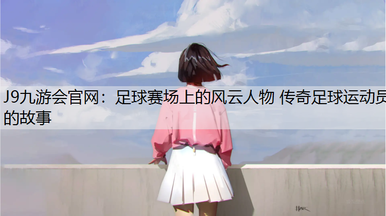 足球赛场上的风云人物 传奇足球运动员的故事